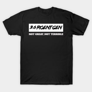 3.6 Roentgen Not Great, Not Terrible T-Shirt